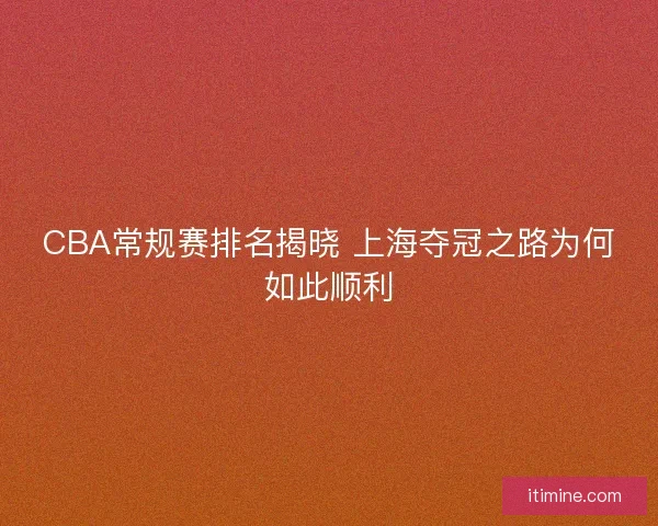 CBA常规赛排名揭晓 上海夺冠之路为何如此顺利