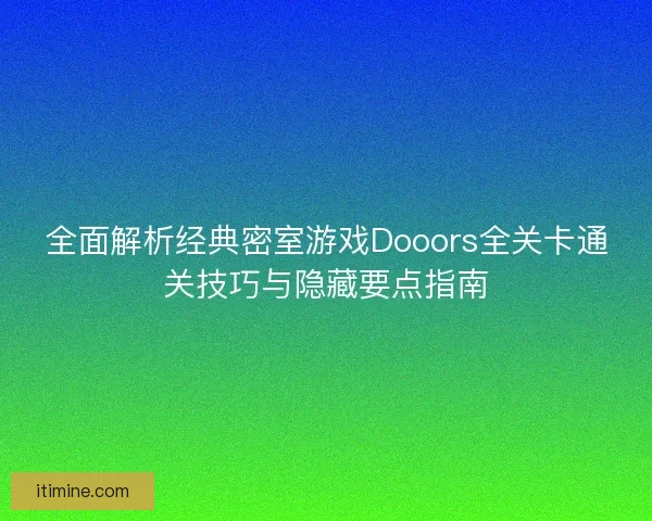 全面解析经典密室游戏Dooors全关卡通关技巧与隐藏要点指南
